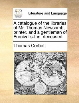 portada a catalogue of the libraries of mr. thomas newcomb, printer, and a gentleman of furnival's-inn, deceased (in English)