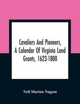 portada Cavaliers And Pioneers, A Calendar Of Virginia Land Grants, 1623-1800 