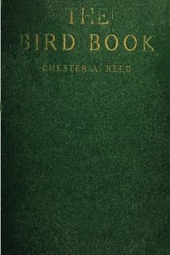 portada The Bird Book: Illustrating in Natural Colors More Than Seven Hundred North American Birds, Also Several Hundred Photographs Of Their Nests And Eggs