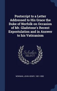 portada Postscript to a Letter Addressed to His Grace the Duke of Norfolk on Occasion of Mr. Gladstone's Recent Expostulation and in Answer to his Vaticanism (in English)
