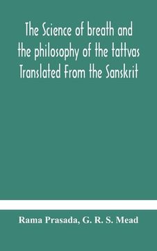 portada The science of breath and the philosophy of the tattvas Translated From the Sanskrit, With Introductory and Explanatory Essays on Nature S Finer Force (en Inglés)