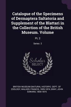 portada Catalogue of the Specimens of Dermaptera Saltatoria and Supplement of the Blattari in the Collection of the British Museum. Volume: Pt. 2; Series 2 (en Inglés)