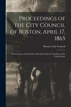 portada Proceedings of the City Council of Boston, April 17, 1865: on Occasion of the Death of Abraham Lincoln, President of the United States