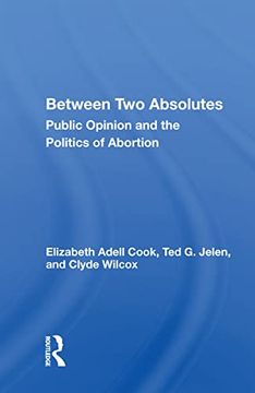 portada Between two Absolutes: Public Opinion and the Politics of Abortion (in English)