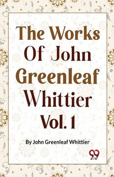 portada The Works Of John Greenleaf Whittier, Narrative And Legendary Poems Vol. 1 (en Inglés)
