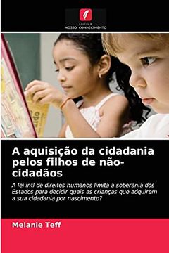 portada A Aquisição da Cidadania Pelos Filhos de Não-Cidadãos: A lei Intl de Direitos Humanos Limita a Soberania dos Estados Para Decidir Quais as Crianças que Adquirem a sua Cidadania por Nascimento? (in Portuguese)