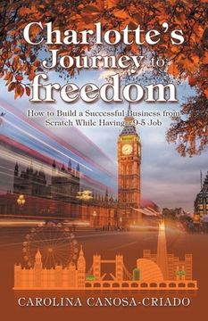 portada Charlotte's Journey to Freedom: How to Build a Successful Business from Scratch While Having a 9-5 Job (en Inglés)