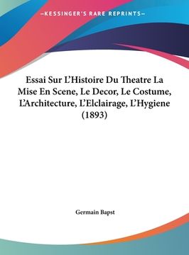 portada Essai Sur L'Histoire Du Theatre La Mise En Scene, Le Decor, Le Costume, L'Architecture, L'Elclairage, L'Hygiene (1893) (en Francés)