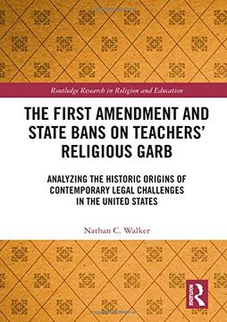 portada The First Amendment and State Bans on Teachers' Religious Garb: Analyzing the Historic Origins of Contemporary Legal Challenges in the United States (Routledge Research in Religion and Education) (en Inglés)