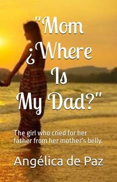 portada "Mom Where Is My Dad?": the girl who cried for her father from her mother's belly (in English)
