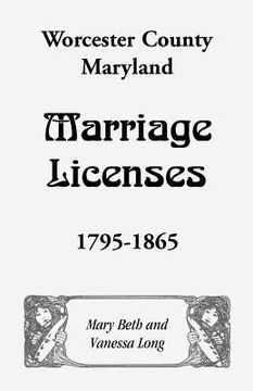 portada worcester county, maryland marriage licenses, 1795-1865 (en Inglés)