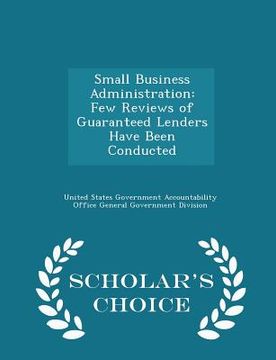portada Small Business Administration: Few Reviews of Guaranteed Lenders Have Been Conducted - Scholar's Choice Edition