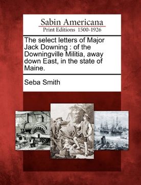 portada the select letters of major jack downing: of the downingville militia, away down east, in the state of maine. (en Inglés)