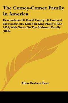 portada the comey-comee family in america: descendants of david comey of concord, massachusetts, killed in king philip's war, 1676; with notes on the maltman (en Inglés)