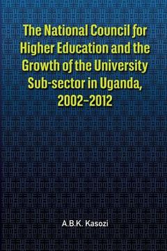 portada The National Council for Higher Education and the Growth of the University Sub-sector in Uganda, 2002-2012 (in English)