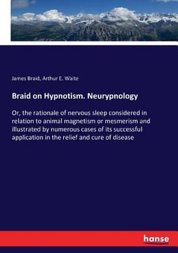 portada Braid on Hypnotism. Neurypnology: Or, the rationale of nervous sleep considered in relation to animal magnetism or mesmerism and illustrated by numero