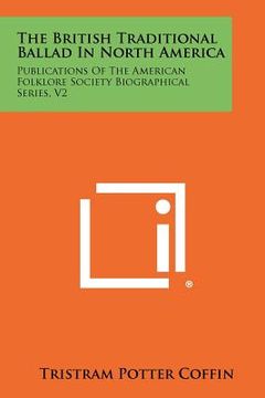 portada the british traditional ballad in north america: publications of the american folklore society biographical series, v2 (en Inglés)