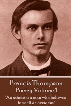 portada The Poetry Of Francis Thompson - Volume 1: "An atheist is a man who believes himself an accident." (en Inglés)