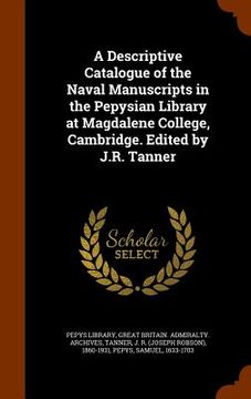 portada A Descriptive Catalogue of the Naval Manuscripts in the Pepysian Library at Magdalene College, Cambridge. Edited by J.R. Tanner (en Inglés)