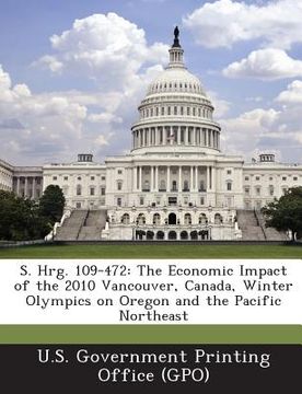 portada S. Hrg. 109-472: The Economic Impact of the 2010 Vancouver, Canada, Winter Olympics on Oregon and the Pacific Northeast