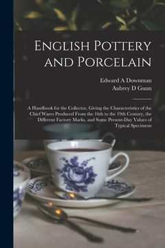 portada English Pottery and Porcelain: A Handbook for the Collector, Giving the Characteristics of the Chief Wares Produced From the 16th to the 19th Century (en Inglés)