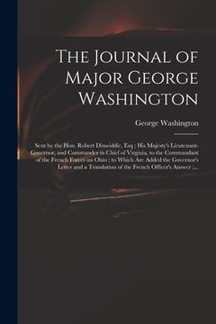 portada The Journal of Major George Washington: Sent by the Hon. Robert Dinwiddie, Esq; His Majesty's Lieutenant-governor, and Commander in Chief of Virginia, (en Inglés)