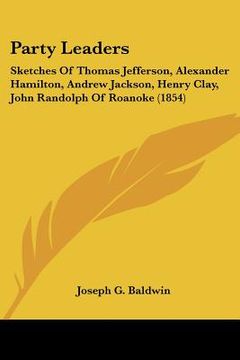 portada party leaders: sketches of thomas jefferson, alexander hamilton, andrew jackson, henry clay, john randolph of roanoke (1854) (in English)