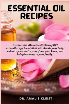 portada Essential Oil Recipes: Discover the ultimate collection of DIY aromatherapy blends that will elevate your body, enhance your health, transfor (in English)