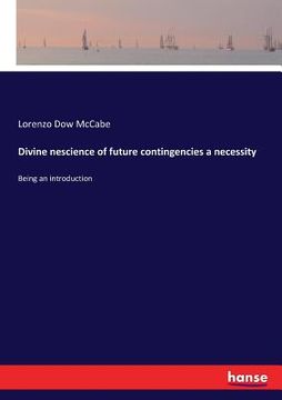portada Divine nescience of future contingencies a necessity: Being an introduction (en Inglés)