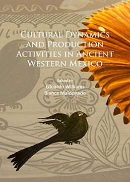 portada Cultural Dynamics and Production Activities in Ancient Western Mexico: Papers from a symposium held in the Center for Archaeological Research, El Colegio de Michoacan 18-19 September 2014