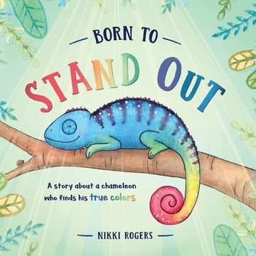 portada Born To Stand Out: A story about a chameleon who finds his true colors (en Inglés)