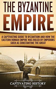 portada The Byzantine Empire: A Captivating Guide to Byzantium and how the Eastern Roman Empire was Ruled by Emperors Such as Constantine the Great 