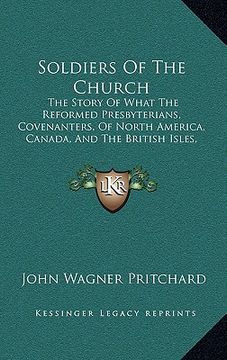 portada soldiers of the church: the story of what the reformed presbyterians, covenanters, of north america, canada, and the british isles, did to win