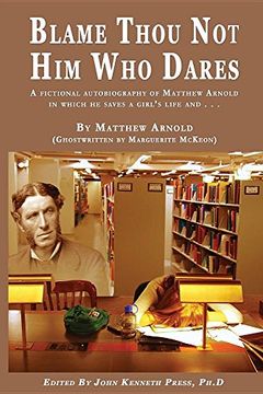 portada BLAME THOU NOT HIM WHO DARES A Fictional Autobiography of Matthew Arnold In Which He Saves a Girl's Life and . . : By Matthew Arnold (Ghostwritten by Marguerite McKeon) (en Inglés)