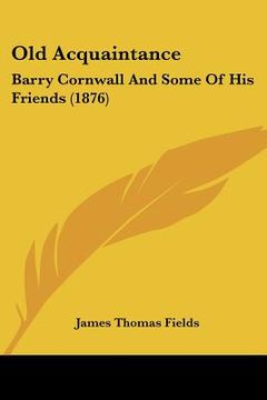 portada old acquaintance: barry cornwall and some of his friends (1876) (en Inglés)