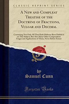 portada A new and Compleat Treatise of the Doctrine of Fractions, Vulgar and Decimal: Containing not Only all That Hath Hitherto Been Publish'd on This.   And Applications of Them, Never Before Extant