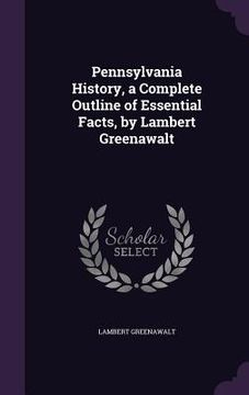 portada Pennsylvania History, a Complete Outline of Essential Facts, by Lambert Greenawalt (en Inglés)