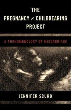 portada The Pregnancy [does-not-equal] Childbearing Project: A Phenomenology of Miscarriage (en Inglés)