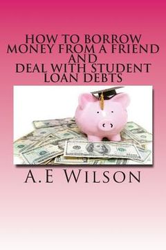 portada How to Borrow Money from a Friend And Deal with Student Loan Debts: Exploring Options and Repayment Plans (in English)