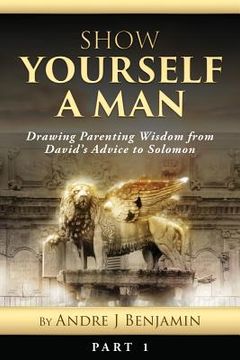 portada Show Yourself a Man: Drawing Parenting Wisdom from David's Advice to Solomon (en Inglés)