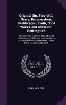 portada Original Sin, Free-Will, Grace, Regeneration, Justification, Faith, Good Works, and Universal Redemption: As Maintained in Certain Declarations of Our (in English)