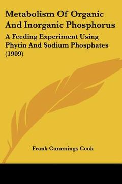 portada metabolism of organic and inorganic phosphorus: a feeding experiment using phytin and sodium phosphates (1909) (in English)