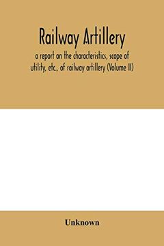 portada Railway Artillery; A Report on the Characteristics, Scope of Utility, Etc. , of Railway Artillery (Volume ii) (en Inglés)