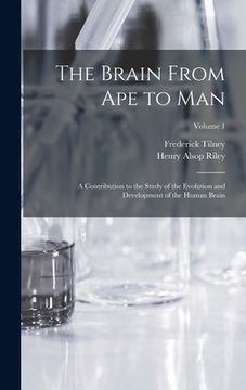 portada The Brain From ape to man; a Contribution to the Study of the Evolution and Development of the Human Brain; Volume 1 (en Inglés)