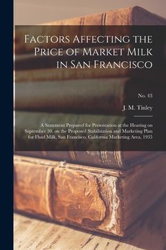 portada Factors Affecting the Price of Market Milk in San Francisco: a Statement Prepared for Presentation at the Hearing on September 30, on the Proposed Sta (en Inglés)