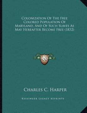 portada colonization of the free colored population of maryland, and of such slaves as may hereafter become free (1832) (en Inglés)