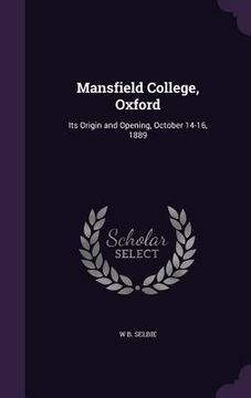 portada Mansfield College, Oxford: Its Origin and Opening, October 14-16, 1889 (en Inglés)
