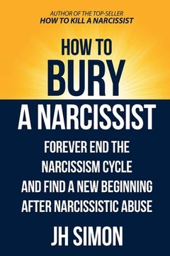 portada How To Bury A Narcissist: Forever End The Narcissism Cycle And Find A New Beginning After Narcissistic Abuse (in English)