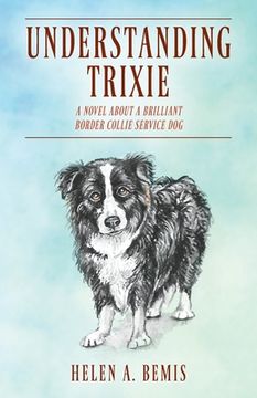 portada Understanding Trixie: A Novel about a Brilliant Border Collie Service Dog (in English)