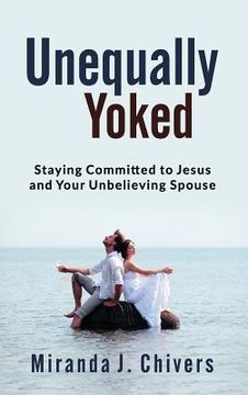 portada Unequally Yoked: Staying Committed to Jesus and Your Unbelieving Spouse (en Inglés)